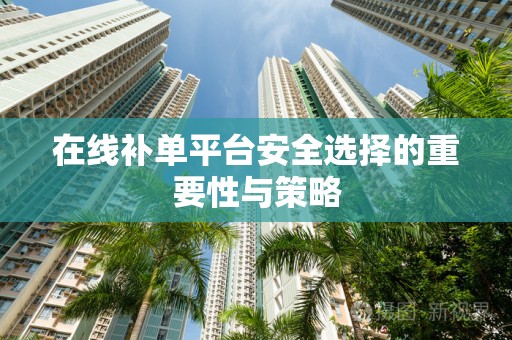 在线补单平台安全选择的重要性与策略