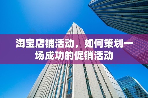 淘宝店铺活动，如何策划一场成功的促销活动