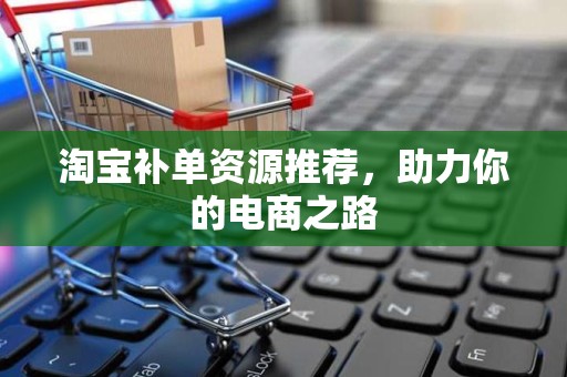 淘宝补单资源推荐，助力你的电商之路