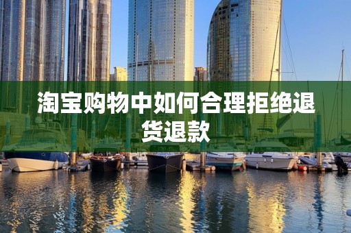 淘宝购物中如何合理拒绝退货退款