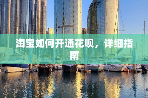淘宝如何开通花呗，详细指南