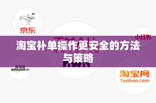 淘宝补单操作更安全的方法与策略