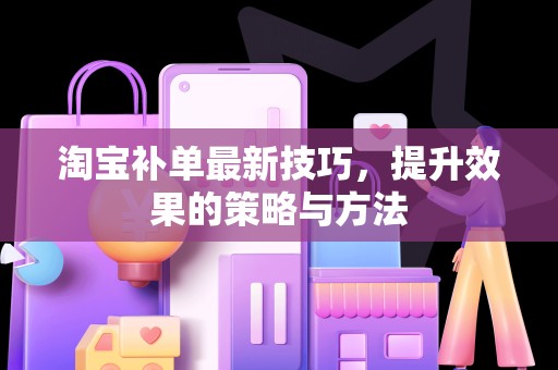 淘宝补单最新技巧，提升效果的策略与方法