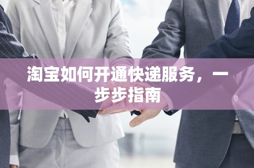 淘宝如何开通快递服务，一步步指南
