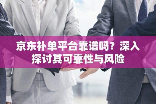 京东补单平台靠谱吗？深入探讨其可靠性与风险
