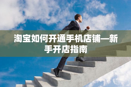 淘宝如何开通手机店铺—新手开店指南