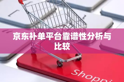 京东补单平台靠谱性分析与比较
