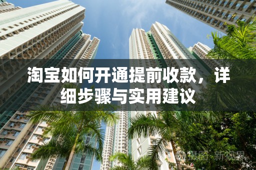 淘宝如何开通提前收款，详细步骤与实用建议