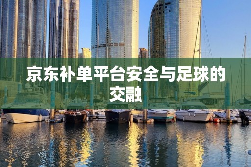 京东补单平台安全与足球的交融