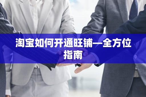 淘宝如何开通旺铺—全方位指南