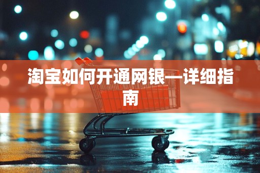 淘宝如何开通网银—详细指南
