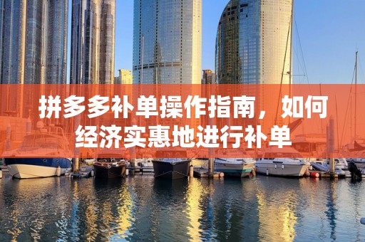 拼多多补单操作指南，如何经济实惠地进行补单