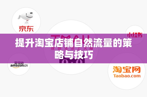 提升淘宝店铺自然流量的策略与技巧