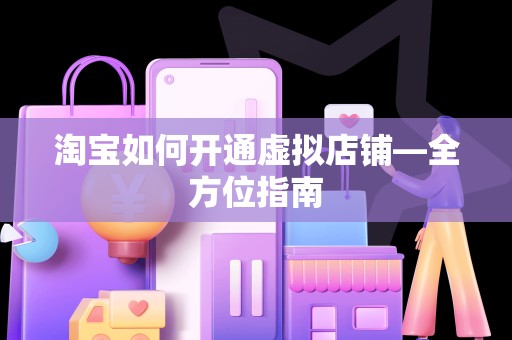 淘宝如何开通虚拟店铺—全方位指南