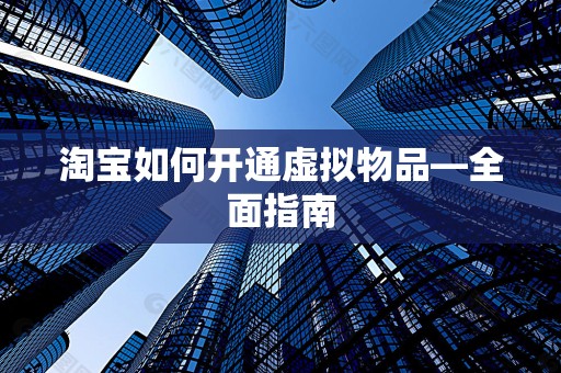 淘宝如何开通虚拟物品—全面指南