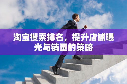 淘宝搜索排名，提升店铺曝光与销量的策略