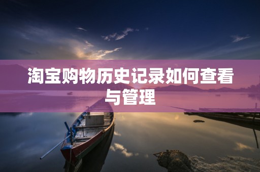 淘宝购物历史记录如何查看与管理