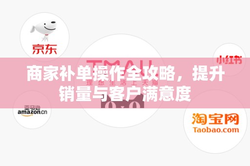 商家补单操作全攻略，提升销量与客户满意度