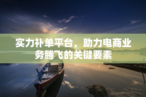 实力补单平台，助力电商业务腾飞的关键要素