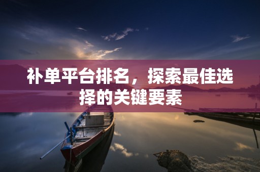 补单平台排名，探索最佳选择的关键要素