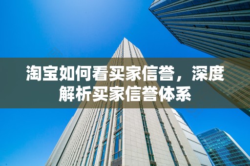 淘宝如何看买家信誉，深度解析买家信誉体系