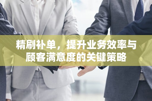 精刷补单，提升业务效率与顾客满意度的关键策略
