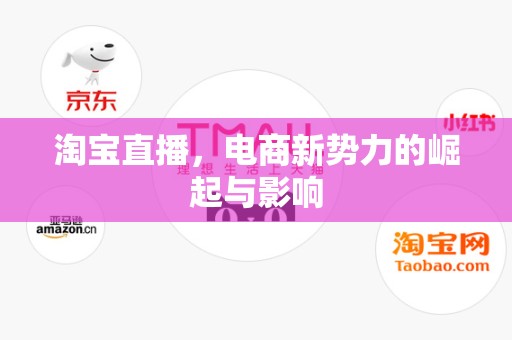 淘宝直播，电商新势力的崛起与影响