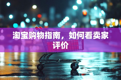淘宝购物指南，如何看卖家评价