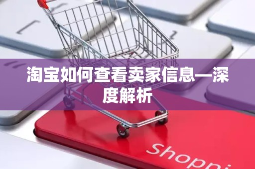 淘宝如何查看卖家信息—深度解析