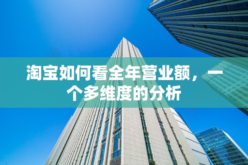 淘宝如何看全年营业额，一个多维度的分析