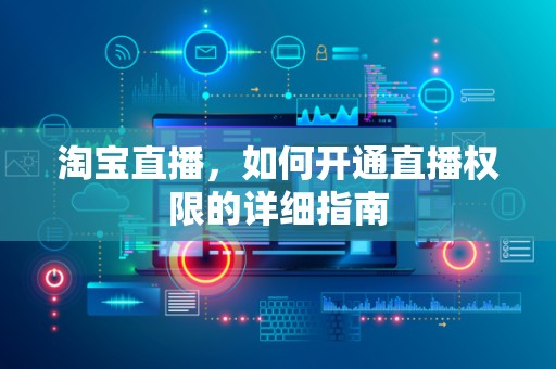 淘宝直播，如何开通直播权限的详细指南