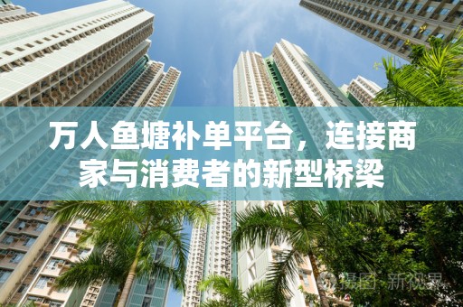 万人鱼塘补单平台，连接商家与消费者的新型桥梁