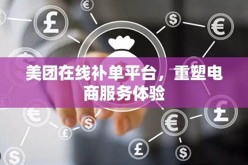 美团在线补单平台，重塑电商服务体验