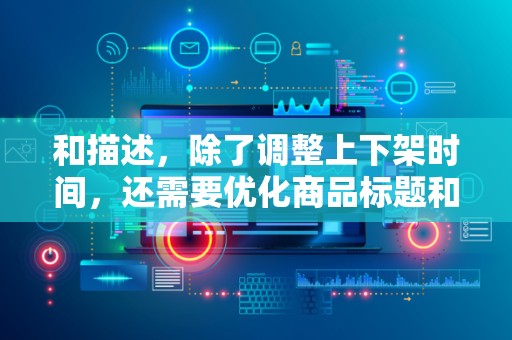 和描述，除了调整上下架时间，还需要优化商品标题和描述，提高商品的信息质量和相关性。这有助于提升商品在搜索结果中的排名，进一步吸引买家的关注