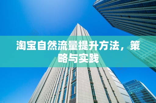 淘宝自然流量提升方法，策略与实践