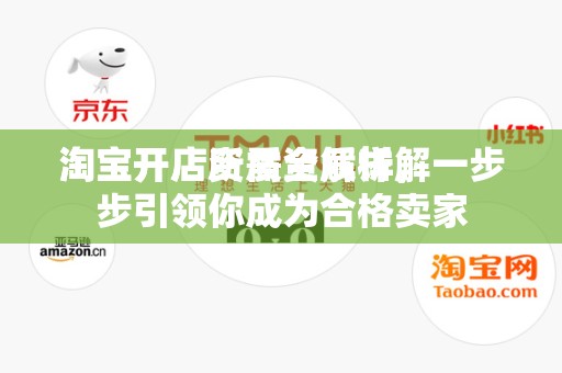 淘宝开店所需资质详解
淘宝开店资质全解析，一步步引领你成为合格卖家
