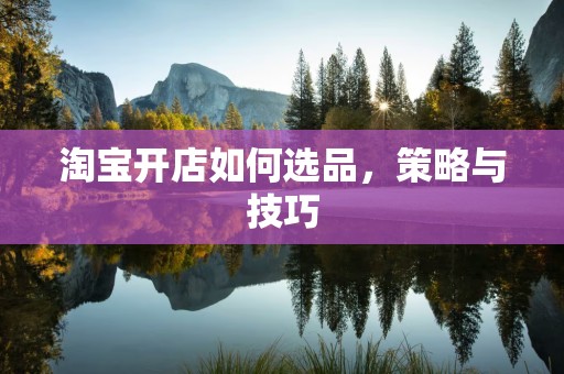 淘宝开店如何选品，策略与技巧