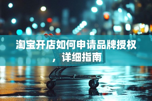 淘宝开店如何申请品牌授权，详细指南