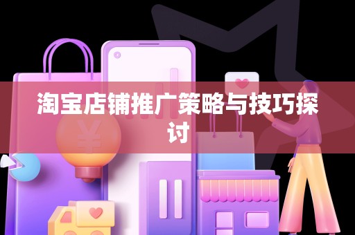 淘宝店铺推广策略与技巧探讨