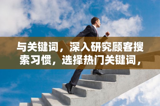 与关键词，深入研究顾客搜索习惯，选择热门关键词，优化商品标题，提高搜索排名