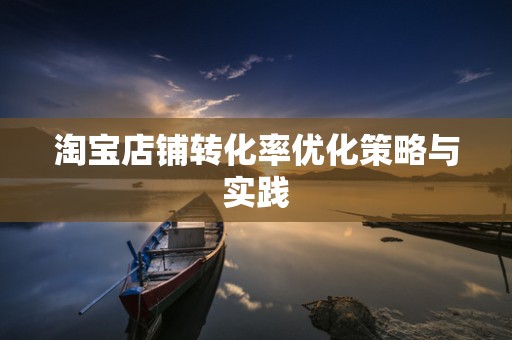 淘宝店铺转化率优化策略与实践