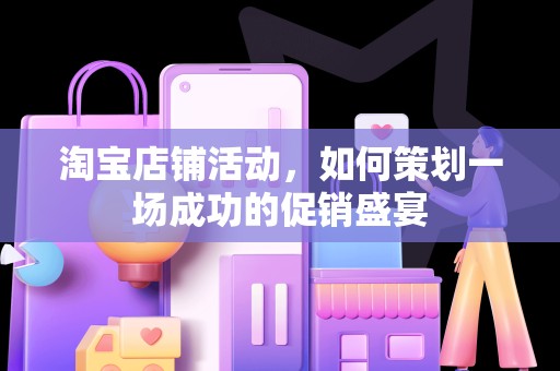 淘宝店铺活动，如何策划一场成功的促销盛宴