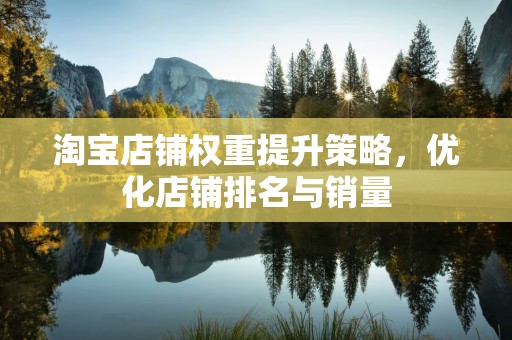 淘宝店铺权重提升策略，优化店铺排名与销量