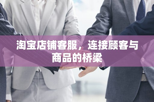 淘宝店铺客服，连接顾客与商品的桥梁
