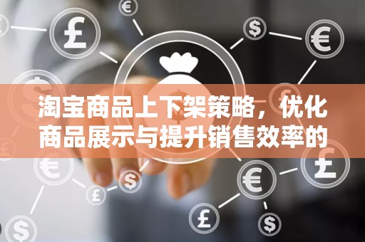 淘宝商品上下架策略，优化商品展示与提升销售效率的关键