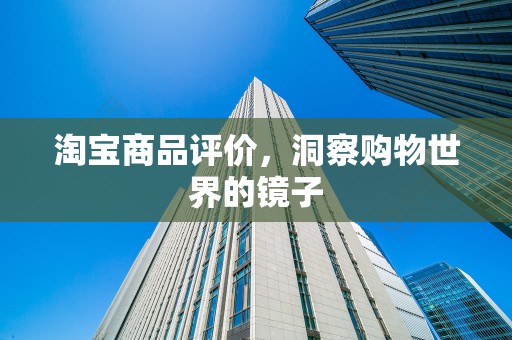 淘宝商品评价，洞察购物世界的镜子