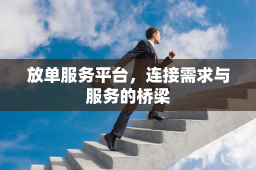 放单服务平台，连接需求与服务的桥梁