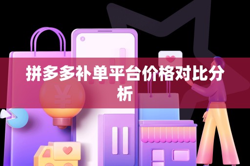 拼多多补单平台价格对比分析