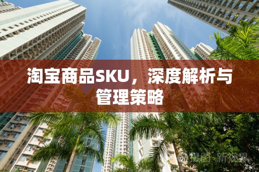 淘宝商品SKU，深度解析与管理策略