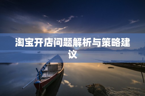 淘宝开店问题解析与策略建议